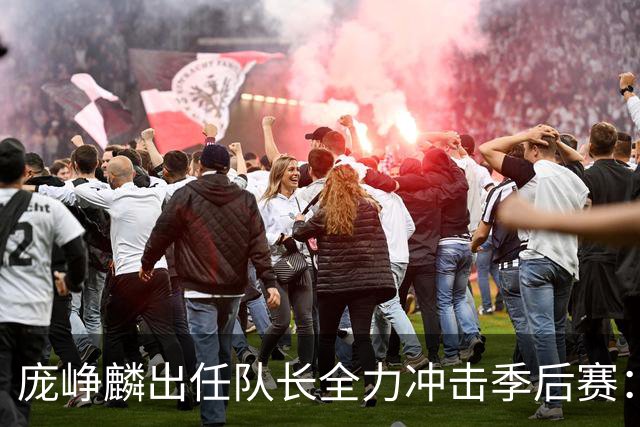 庞峥麟出任队长全力冲击季后赛：国家队历练收获大